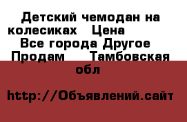 Детский чемодан на колесиках › Цена ­ 2 500 - Все города Другое » Продам   . Тамбовская обл.